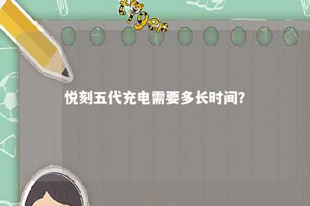悦刻五代充电需要多长时间
？ 