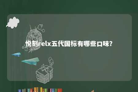 悦刻relx五代国标有哪些口味�？ 